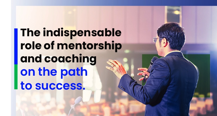 The Indispensable Role of Mentorship and Coaching on The Path to Success